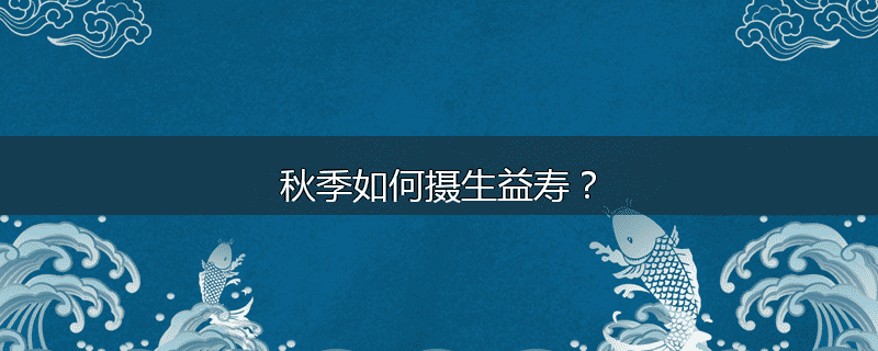 秋季如何摄生益寿?