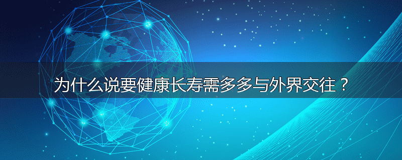 为什么说要健康长寿需多多与外界交往?