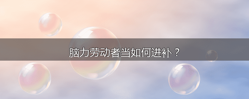 脑力劳动者当如何进补？