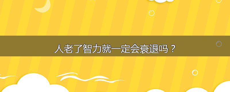 人老了智力就一定会衰退吗?