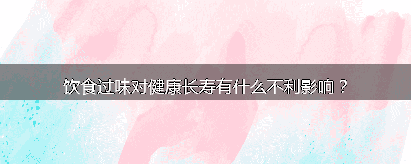 饮食过味对健康长寿有什么不利影响?