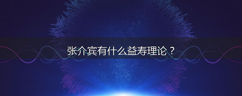 张介宾有什么益寿理论?