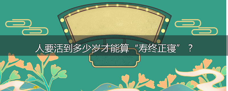 人要活到多少岁才能算“寿终正寝”?