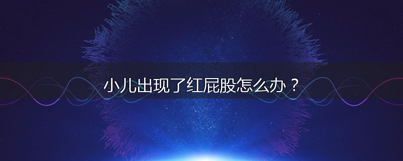 小儿出现了红屁股怎么办?