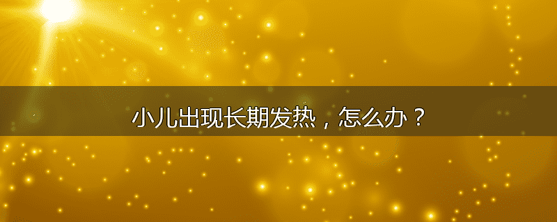 小儿出现长期发热,怎么办?
