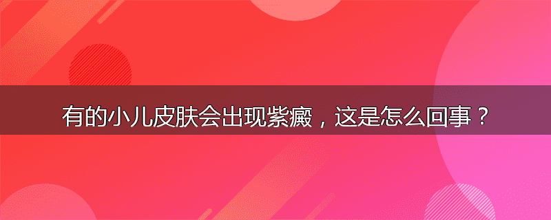 有的小儿皮肤会出现紫癜,这是怎么回事?