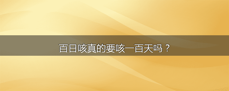 百日咳真的要咳一百天吗?