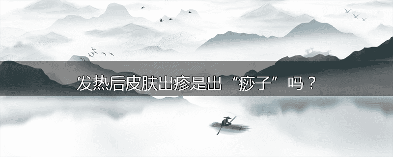 发热后皮肤出疹是出“痧子”吗?