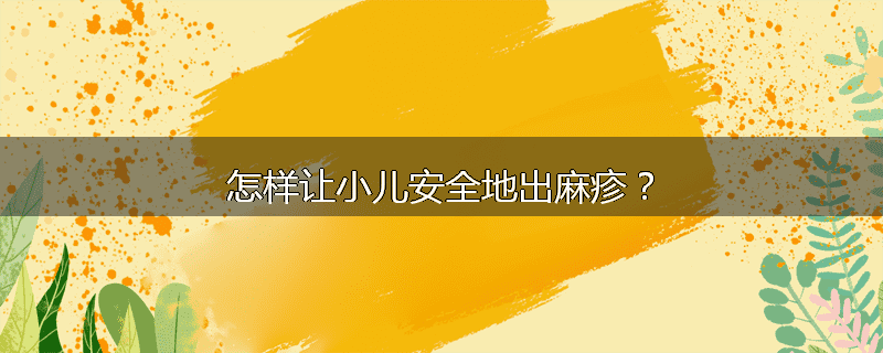 怎样让小儿安全地出麻疹？