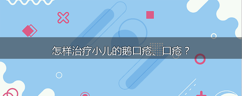 怎样治疗小儿的鹅口疮、口疮?