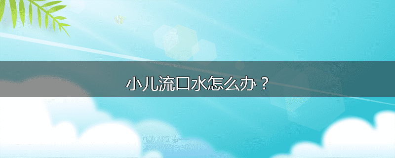 小儿流口水怎么办?