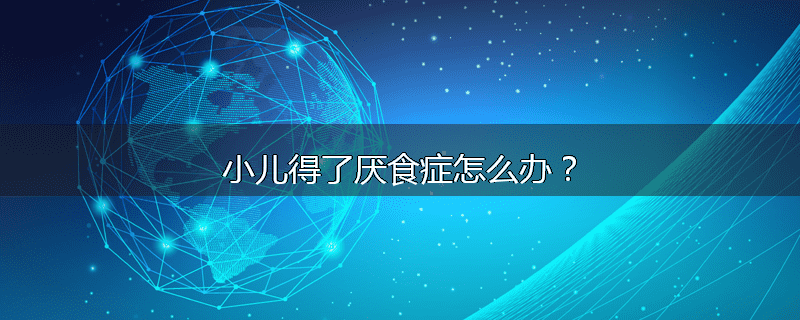 小儿得了厌食症怎么办?