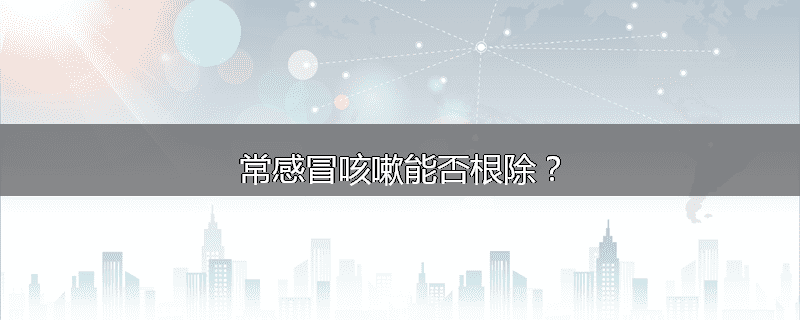 常感冒咳嗽能否根除?