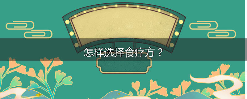 怎样选择食疗方？