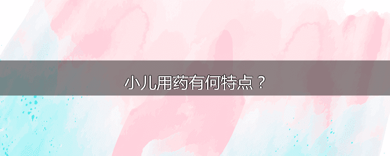 小儿用药有何特点?