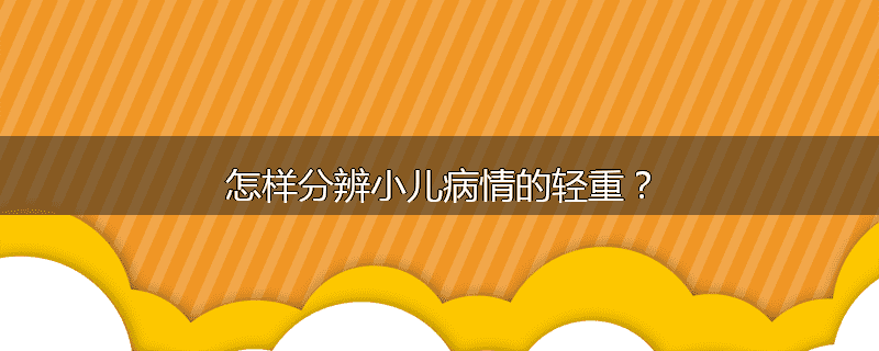 怎样分辨小儿病情的轻重?