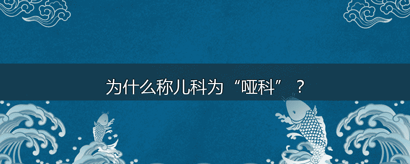为什么称儿科为“哑科”?