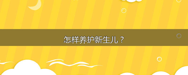 怎样养护新生儿?
