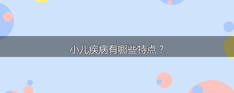 小儿疾病有哪些特点？