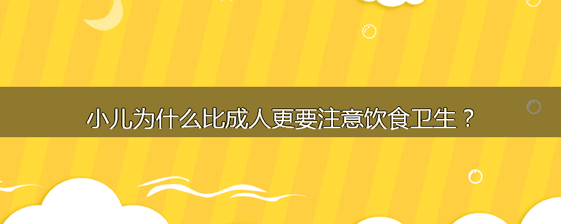 小儿为什么比成人更要注意饮食卫生?