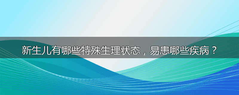 新生儿有哪些特殊生理状态，易患哪些疾病？