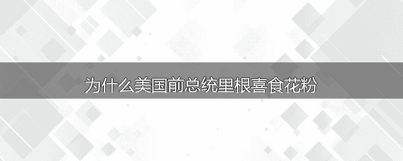 为什么美国前总统里根喜食花粉