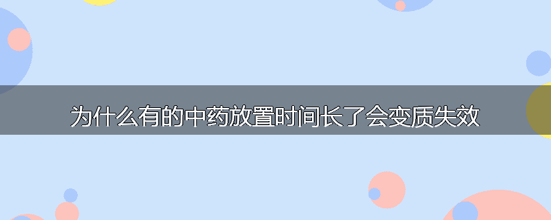 为什么有的中药放置时间长了会变质失效