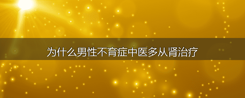 为什么男性不育症中医多从肾治疗
