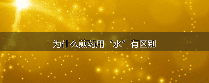 为什么煎药用“水”有区别