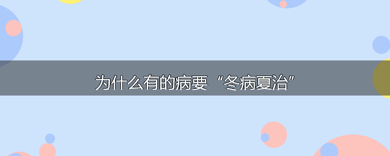 为什么有的病要“冬病夏治”