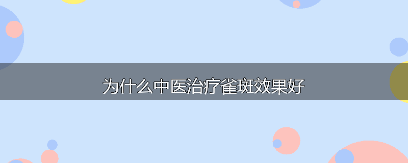 为什么中医治疗雀斑效果好
