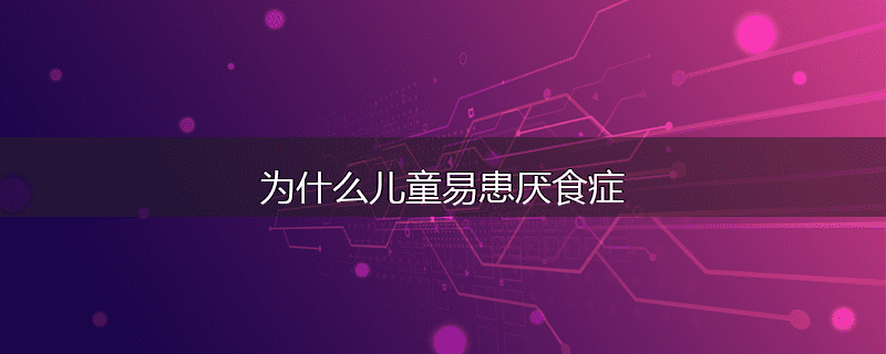 为什么儿童易患厌食症