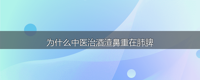 为什么中医治酒渣鼻重在肺脾
