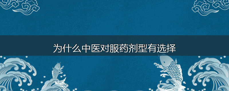 为什么中医对服药剂型有选择