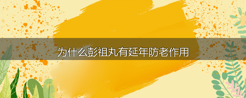为什么彭祖丸有延年防老作用