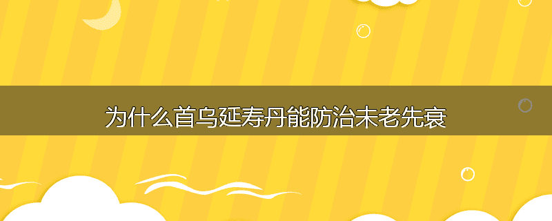 为什么首乌延寿丹能防治未老先衰