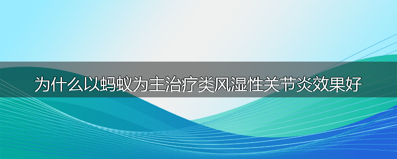 为什么以蚂蚁为主治疗类风湿性关节炎效果好