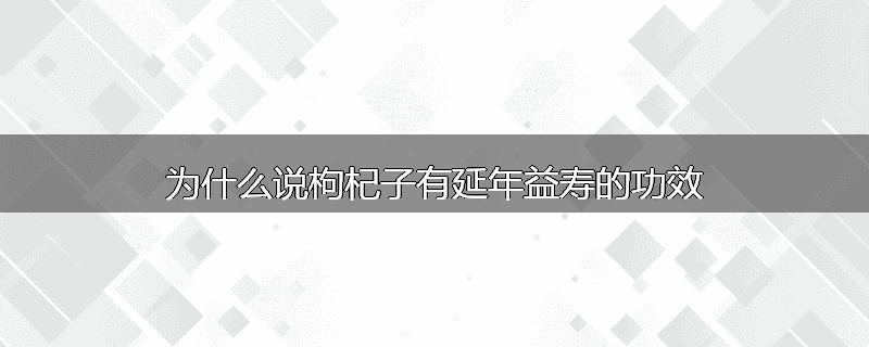 为什么说枸杞子有延年益寿的功效