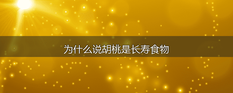 为什么说胡桃是长寿食物