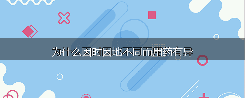 为什么因时因地不同而用药有异