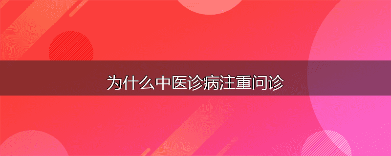 为什么中医诊病注重问诊