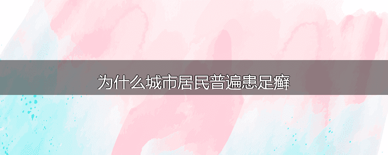 为什么城市居民普遍患足癣