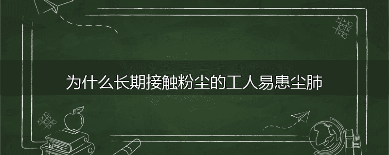 为什么长期接触粉尘的工人易患尘肺