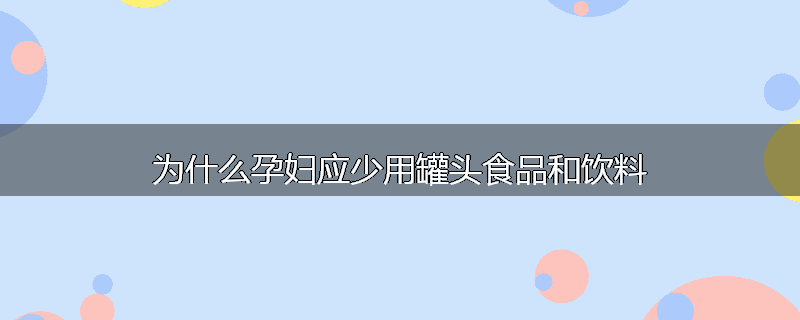 为什么孕妇应少用罐头食品和饮料