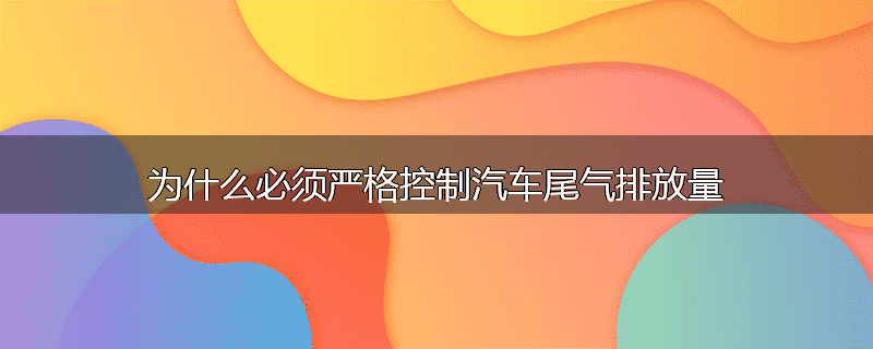为什么必须严格控制汽车尾气排放量
