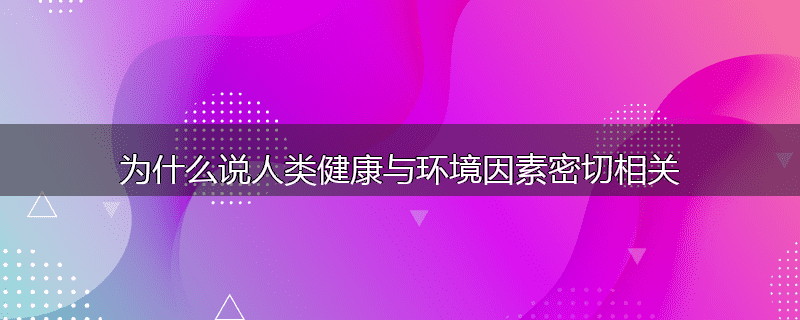为什么说人类健康与环境因素密切相关