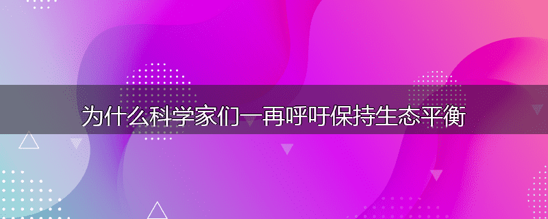 为什么科学家们一再呼吁保持生态平衡