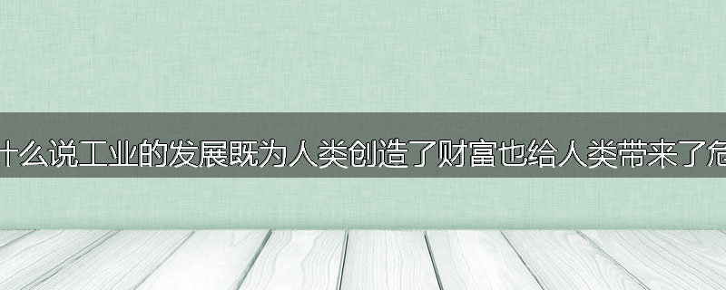 为什么说工业的发展既为人类创造了财富也给人类带来了危害