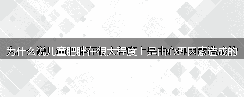 为什么说儿童肥胖在很大程度上是由心理因素造成的