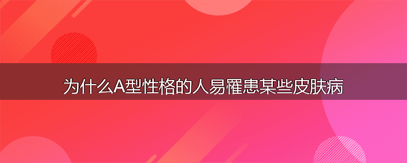 为什么A型性格的人易罹患某些皮肤病